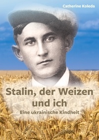 Catherine Koleda - Stalin, der Weizen und ich - Eine ukrainische Kindheit.