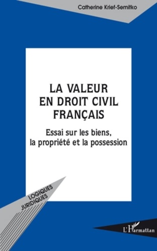 Catherine Krief-Semitko - La valeur en droit civil français - Essais sur les biens, la propriété et la possession.