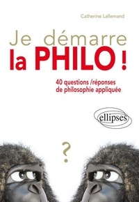 Catherine Lallemand - Je démarre la philo ! - 40 questions/réponses de philosophie appliquée.