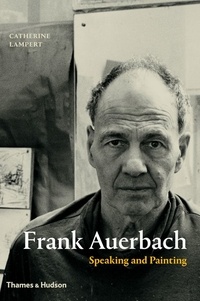 Catherine Lampert - Frank Auerbach : Speaking and Painting.