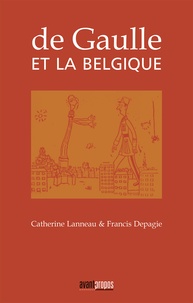 Catherine Lanneau et Francis Depagie - De Gaulle et la Belgique.