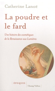 Catherine Lanoë - La poudre et le fard - Une histoire des cosmétiques de la Renaissance aux Lumières.