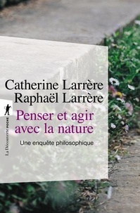 Catherine Larrère et Raphaël Larrère - Penser et agir avec la nature - Une enquête philosophique.