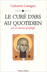 Catherine Lassagne - Le Cure D'Ars Au Quotidien. Par Un Temoin Privilegie.