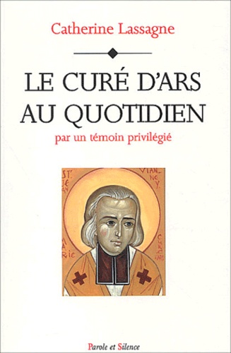Catherine Lassagne - Le Cure D'Ars Au Quotidien. Par Un Temoin Privilegie.