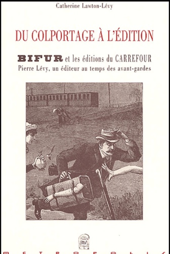 Catherine Lawton-Lévy - Du colportage à l'édition - BIFUR et les Editions du Carrefour : Pierre Lévy, un éditeur au temps des avant-gardes.