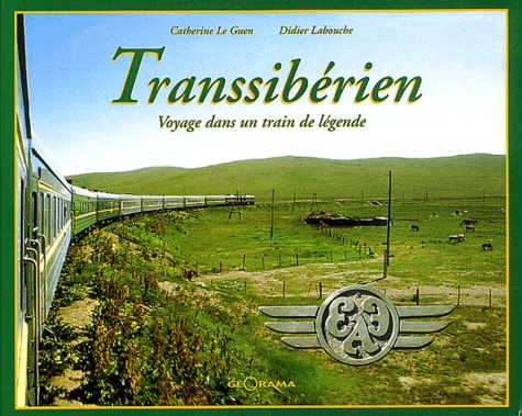 Catherine Le Guen et Didier Labouche - Transsiberien. Voyage Dans Un Train De Legende, 2eme Edition.