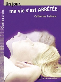 Catherine Leblanc - Un jour, ma vie s'est arrêtée.