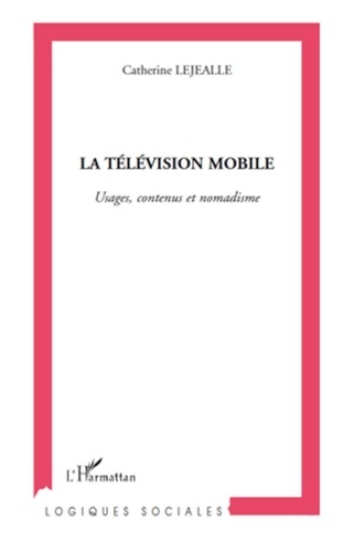 Catherine Lejealle - La télévision mobile - Usages, contenus et nomadisme.