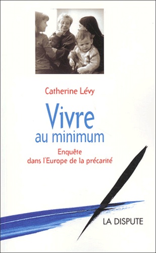 Catherine Lévy - Vivre au minimum - Enquête dans l'Europe de la précarité.