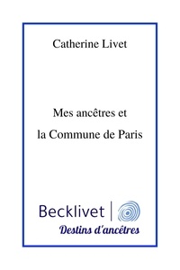 Catherine Livet - Mes ancêtres et la Commune de Paris.