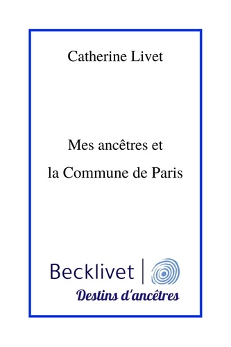 Catherine Livet - Mes ancêtres et la Commune de Paris.