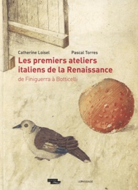 Catherine Loisel et Pascal Torres - Les premiers ateliers italiens de la Renaissance - De Finiguerra à Botticelli.