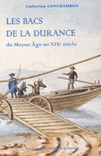 Catherine Lonchambon - Les bacs de la Durance - Du Moyen Age au XIXème siècle.