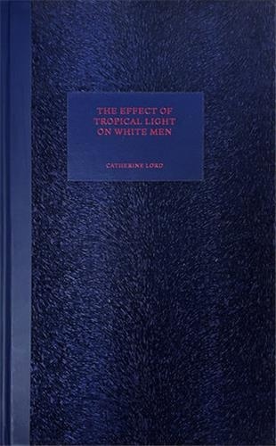 Catherine Lord - The Effect of Tropical Light on White Men.