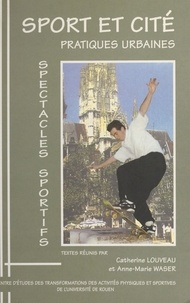 Catherine Louveau et Anne-Marie Waser - Sport et cité - Pratiques urbaines, spectacles sportifs, [actes du colloque, Rouen, juin 1997].