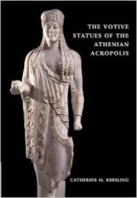 Catherine M. Keesling - The Votive Statues of the Athenian Acropolis.