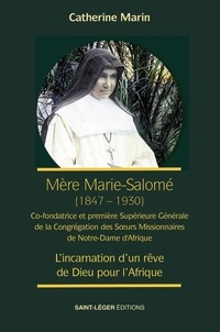Catherine Marin - Mère Marie Salomé (1847-1930), première Supérieure Générale des Soeurs Missionnaires de Notre-Dame d'Afrique - L'incarnation d'un rêve de Dieu pour l'Afrique.
