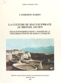 Catherine Marro - La Culture du haut-Euphrate au bronze ancien - Essai d'interprétation à partir de la céramique peinte de Keban (Turquie).