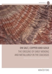 Catherine Marro et Thomas Stöllner - On salt, copper and gold - The origins of early mining and metallurgy in the Caucasus.