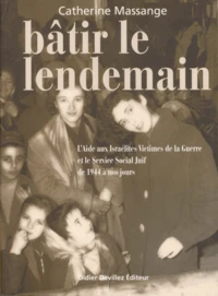 Batir Le Lendemain. L'Aide Aux Israelites Victimes De La Guerre Et Le Service Social Juif De 1944 A Nos Jours