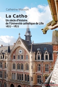 Catherine Masson - La Catho - Un siècle d'histoire de l'Université catholique de Lille (1877-1977).