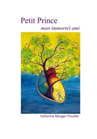 Catherine Mauger-Trouiller - Enfance en Poésie  : Petit Prince - Mon immortel ami.