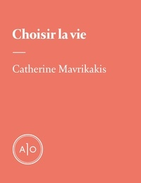 Catherine Mavrikakis - Choisir la vie.