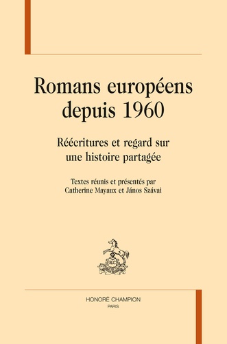 Catherine Mayaux et Janos Szavai - Romans européens depuis 1960 - Réécritures et regard sur une histoire partagée.