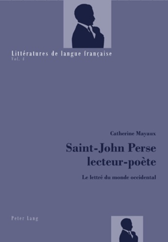 Catherine Mayaux - Saint-John Perse, lecteur-poète - Le lettré du monde occidental. Vol. 4.