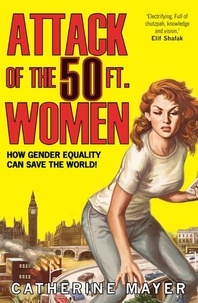Catherine Mayer - Attack of the 50 Ft. Women - From man-made mess to a better future – the truth about global inequality and how to unleash female potential.