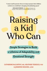 Catherine McCarthy et Heather Tedesco - Raising a Kid Who Can - Simple Strategies to Build a Lifetime of Adaptability and Emotional Strength.