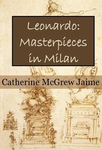  Catherine McGrew Jaime - Leonardo: Masterpieces in Milan - The Life and Travels of da Vinci, #2.