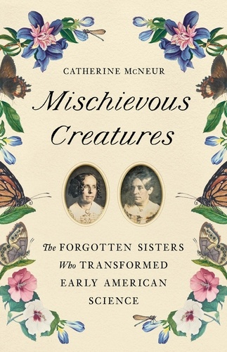 Mischievous Creatures. The Forgotten Sisters Who Transformed Early American Science