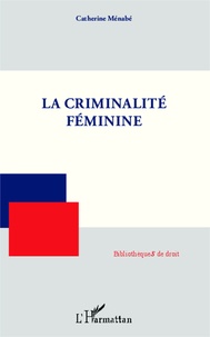 Catherine Ménabé - La criminalité féminine.