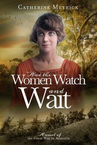 And the Women Watch and Wait: A novel of the Great War in Australia