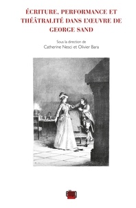 Catherine Nesci et Olivier Bara - Ecriture, performance et théâtralité dans l'oeuvre de George Sand.