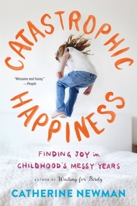 Catherine Newman - Catastrophic Happiness - Finding Joy in Childhood's Messy Years.