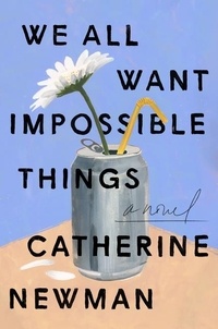 Catherine Newman - We All Want Impossible Things - A Novel.