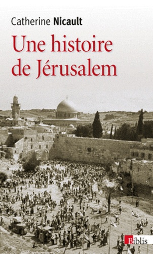 Catherine Nicault - Une histoire de Jérusalem - De la fin de l'Empire ottoman à la guerre des Six Jours.