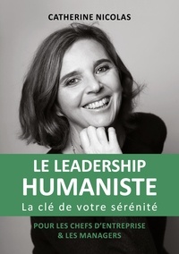 Catherine Nicolas - Le leadership humaniste - La clé de votre sérénité - Pour les chefs d'entreprise et les managers.