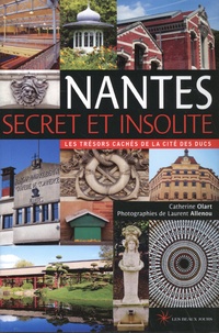 Catherine Olart et Laurent Allenou - Nantes secret et insolite - Les trésors cachés de la cité des ducs.