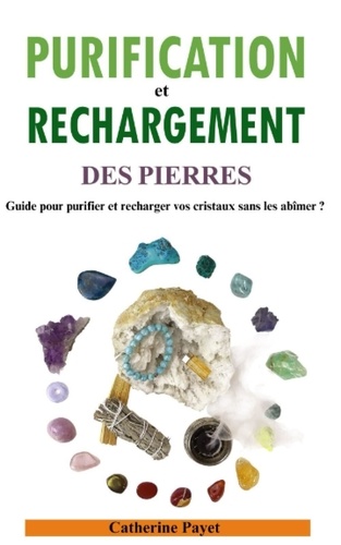 Catherine Payet - Purification et rechargement des pierres - Guide pour purifier et recharger vos cristaux sans les abîmer 2023.