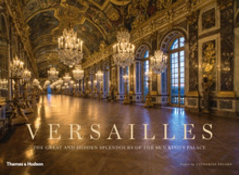 Catherine Pégard - Versailles : the great and hidden splendours of the sun king's palace.