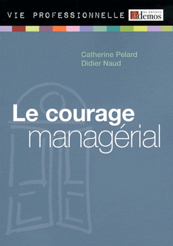 Catherine Pelard et Didier Naud - Le courage managérial.