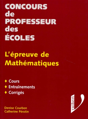 Catherine Pérotin et Denise Courbon - Concours De Professeur Des Ecoles. L'Epreuve De Mathematiques, Cours, Entrainements, Corriges, Edition 1996 Revue Et Corrigee.