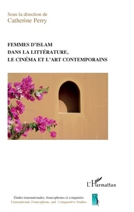 Catherine Perry - Femmes d'islam dans la littérature, le cinéma et l'art contemporains.
