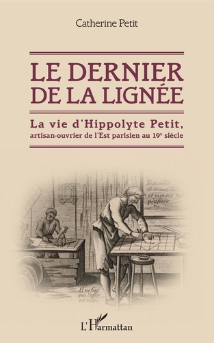 Le dernier de la lignée. La vie d'Hippolyte Petit, artisan-ouvrier de l'Est parisien au 19e siècle