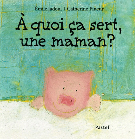 Catherine Pineur et Emile Jadoul - A quoi ça sert, une maman ?.