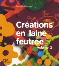 Catherine Pluvinage - Créations en laine feutrée - Tome 2.